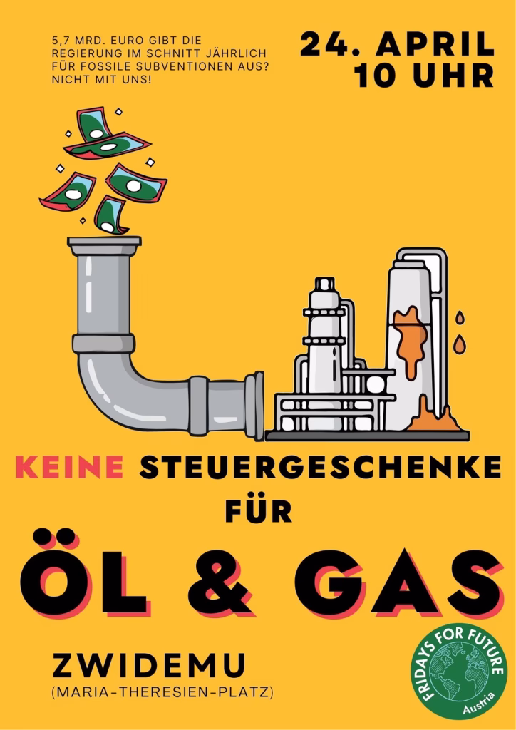Klimaaktion von Fridays for Future Austria: "Keine Steuergeschenke für Öl & Gas". Am 24. April, 10 Uhr ZWIDEMU (Maria-Theresien-Platz, Wien). - 5,7 Mrd. Euro gibt die Regierung im Schnitt jährlich für fossile Subventionen aus? Nicht mit uns!